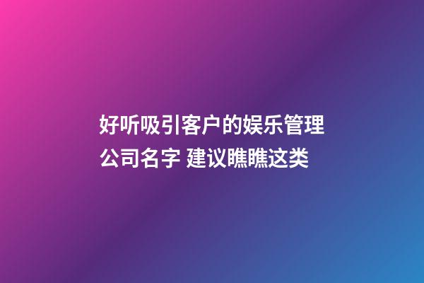 好听吸引客户的娱乐管理公司名字 建议瞧瞧这类